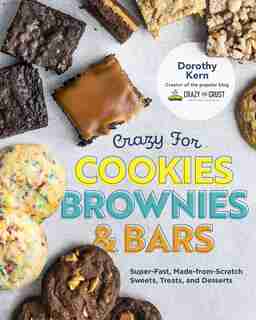 Crazy For Cookies, Brownies, And Bars: Super-fast, Made-from-scratch Sweets, Treats, And Desserts by Dorothy Kern