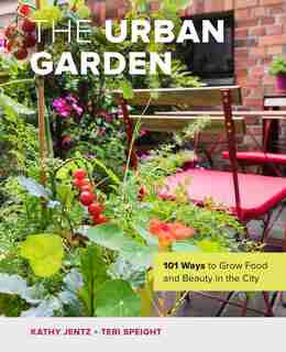 The Urban Garden: 101 Ways to Grow Food and Beauty in the City by Kathy Jentz