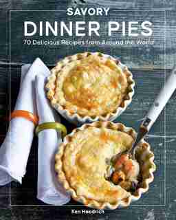 Savory Dinner Pies: More Than 80 Delicious Recipes From Around The World by Ken Haedrich