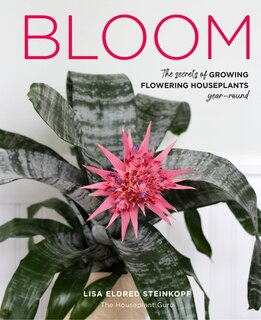 Bloom: The Secrets Of Growing Flowering Houseplants Year-round