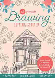15-minute Drawing: Getting Started: From Sketch To Finished Drawing In Just 15 Minutes! by Erin Mcmanness
