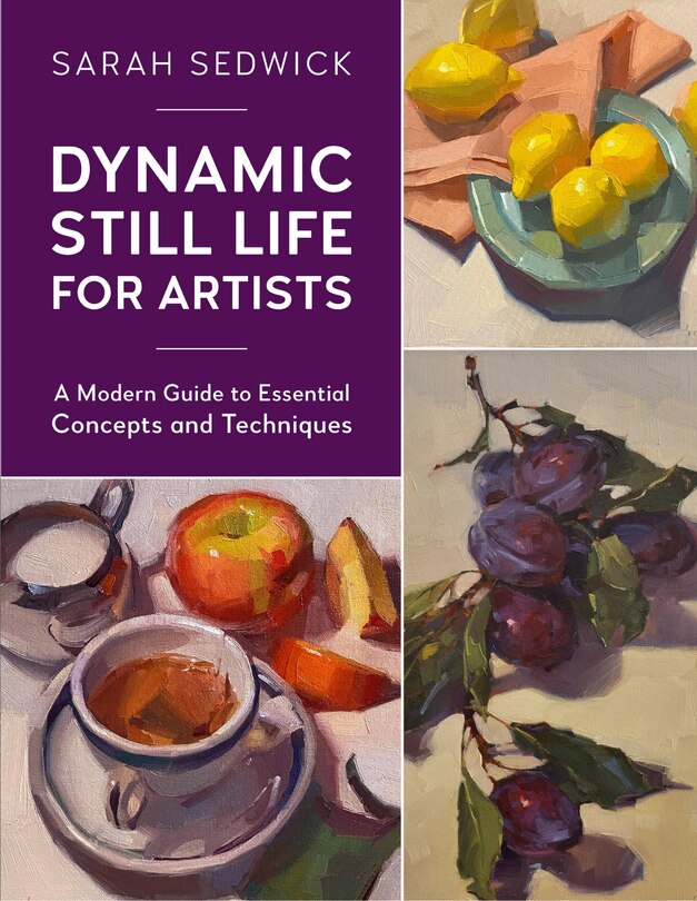 Dynamic Still Life For Artists: A Modern Guide To Essential Concepts And Techniques