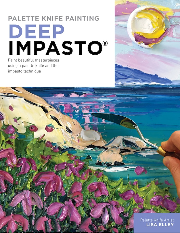 Palette Knife Painting: Deep Impasto: Paint beautiful masterpieces using a palette knife and the impasto technique