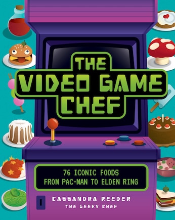 The Video Game Chef: 76 Iconic Foods from Pac-Man to Elden Ring