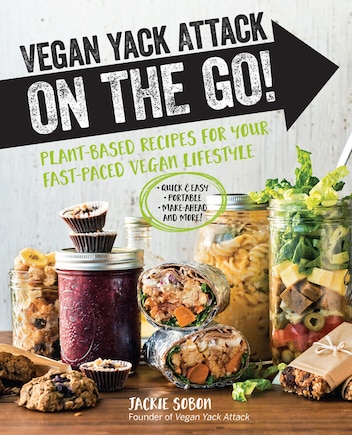 Vegan Yack Attack on the Go!: Plant-Based Recipes for Your Fast-Paced Vegan Lifestyle •Quick & Easy •Portable •Make-Ahead •And More!