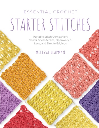 Essential Crochet Starter Stitches: Portable Stitch Companion: Solids, Shells & Fans, Openwork & Lace, and Simple Edgings