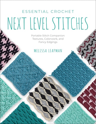 Essential Crochet Next Level Stitches: Portable Stitch Companion: Textures, Colorwork, and Fancy Edgings