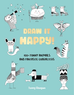 Draw It Happy!: 100+ Funny Animals and Fantastic Characters