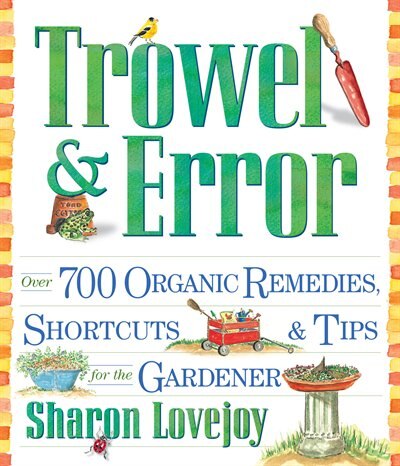 Trowel and Error: Over 700 Organic Remedies, Shortcuts, And Tips For The Gardener