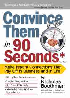 Convince Them in 90 Seconds or Less: Make Instant Connections That Pay Off in Business and in Life by Nicholas Boothman