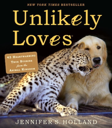 Unlikely Loves: 43 Heartwarming True Stories from the Animal Kingdom