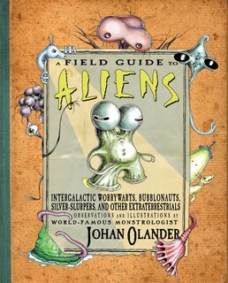 A Field Guide to Aliens: Intergalactic Worrywarts, Bubblonauts, Silver-slurpers, And Other Extra Terrestrials