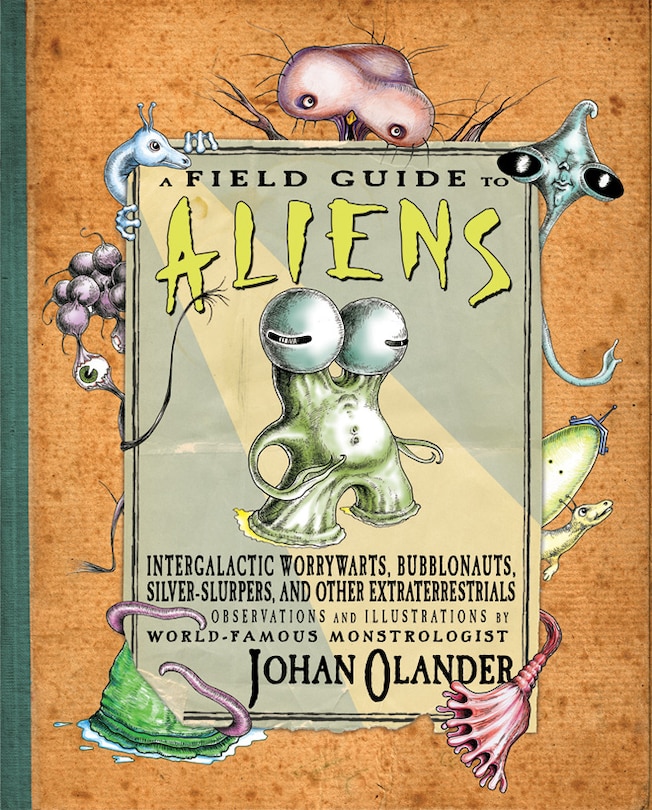 A Field Guide to Aliens: Intergalactic Worrywarts, Bubblonauts, Silver-slurpers, And Other Extra Terrestrials