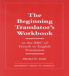 The Beginning Translator's Workbook: Or the ABC of French to English Translation