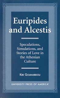 Euripides and Alcestis: Speculations, Simulations, and Stories of Love in the Athenian Culture