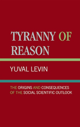 Tyranny of Reason: The Origins and Consequences of the Social Scientific Outlook