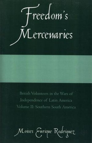 Freedom's Mercenaries: British Volunteers in the Wars of Independence of Latin America