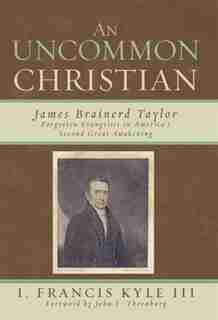 Uncommon Christian: James Brainerd Taylor, Forgotten Evangelist in America's Second Great Awakening by Francis I. Kyle