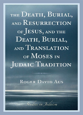 Front cover_The Death, Burial, and Resurrection of Jesus and the Death, Burial, and Translation of Moses in Judaic Tradition