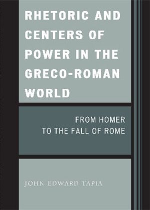 Rhetoric and Centers of Power in the Greco-Roman World: From Homer to the Fall of Rome
