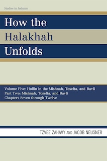 How the Halakhah Unfolds: Hullin in the Mishnah, Tosefta, and Bavli, Part One: Mishnah, Tosefta, and Bavli