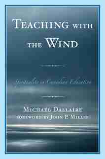 Teaching with the Wind: Spirituality in Canadian Education by Michael Dallaire