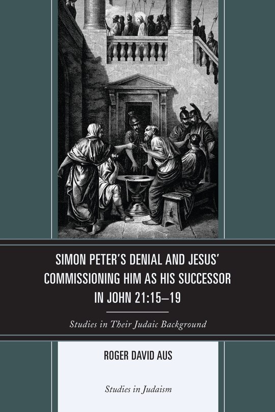 Simon Peter's Denial And Jesus' Commissioning Him As His Successor In John 21:15-19: Studies In Their Judaic Background