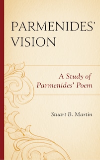 Parmenides’ Vision: A Study of Parmenides’ Poem