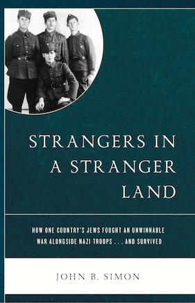 Strangers in a Stranger Land: How One Country's Jews Fought an Unwinnable War alongside Nazi Troops… and Survived