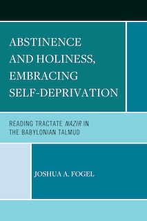 Abstinence and Holiness, Embracing Self-Deprivation: Reading Tractate Nazir in the Babylonian Talmud