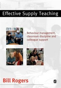 Effective Supply Teaching: Behaviour Management, Classroom Discipline And Colleague Support