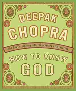 How to Know God: The Soul's Journey Into The Mystery Of Mysteries by Deepak Chopra