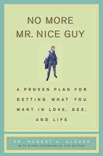 No More Mr Nice Guy: A Proven Plan For Getting What You Want In Love, Sex, And Life