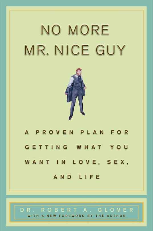 No More Mr Nice Guy: A Proven Plan For Getting What You Want In Love, Sex, And Life