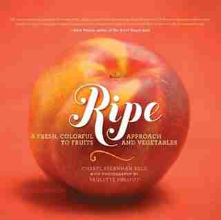 Ripe: A Fresh, Colorful Approach to Fruits and Vegetables by Rule Cheryl Sternman