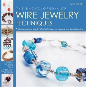 The Encyclopedia of Wire Jewelry Techniques: A Compendium of Step-by-Step Techniques for Making Wire-Based Jewelry