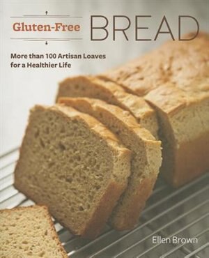 Gluten-Free Bread: More than 100 Artisan Loaves for a Healthier Life