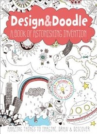 Design & Doodle: A Book of Astonishing Invention: Amazing Things to Imagine, Draw, and Discover