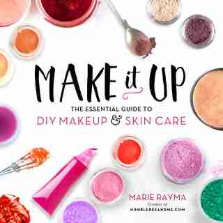 Make It Up: The Essential Guide To Diy Makeup And Skin Care by Marie Rayma