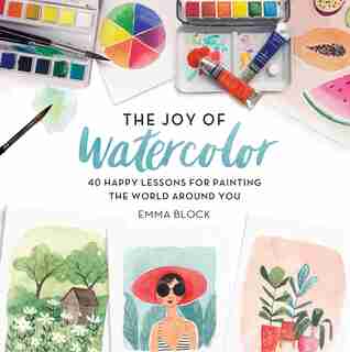 Joy of Watercolor: 40 Happy Lessons for Painting the World Around You by Emma Block
