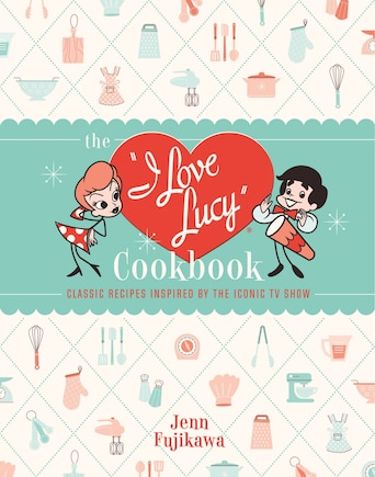 The I Love Lucy Cookbook: Classic Recipes Inspired by the Iconic TV Show