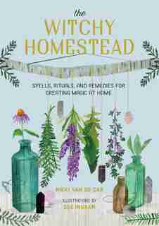 The Witchy Homestead: Spells, Rituals, And Remedies For Creating Magic At Home by Nikki Van De Car