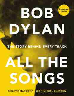 Bob Dylan All the Songs: The Story Behind Every Track Expanded Edition by Philippe Margotin