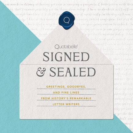 Signed & Sealed: Greetings, Goodbyes, and Fine Lines from History’s Remarkable Letter Writers