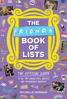 The Friends Book of Lists: The Official Guide to All the Characters, Quotes, and Memorable Moments