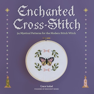 Enchanted Cross-Stitch: 34 Mystical Patterns for the Modern Stitch Witch