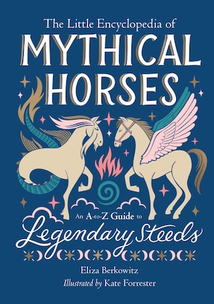 The Little Encyclopedia of Mythical Horses: An A-to-Z Guide to Legendary Steeds