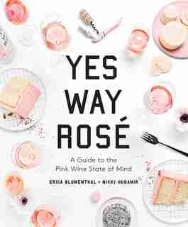 Yes Way Rosé: A Guide To The Pink Wine State Of Mind by Erica Blumenthal