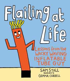 Flailing At Life: Lessons From The Wacky Waving Inflatable Tube Guy by Sam Stall