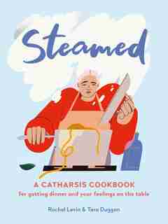 Steamed: A Catharsis Cookbook For Getting Dinner And Your Feelings On The Table by Rachel Levin